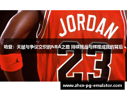 哈登：天赋与争议交织的NBA之路 持续挑战与辉煌成就的背后