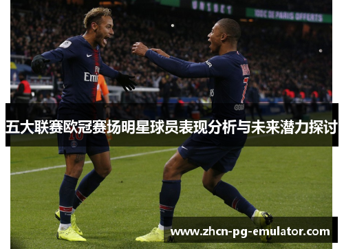 五大联赛欧冠赛场明星球员表现分析与未来潜力探讨