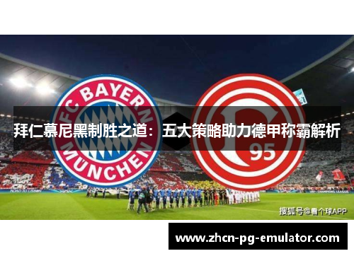 拜仁慕尼黑制胜之道：五大策略助力德甲称霸解析