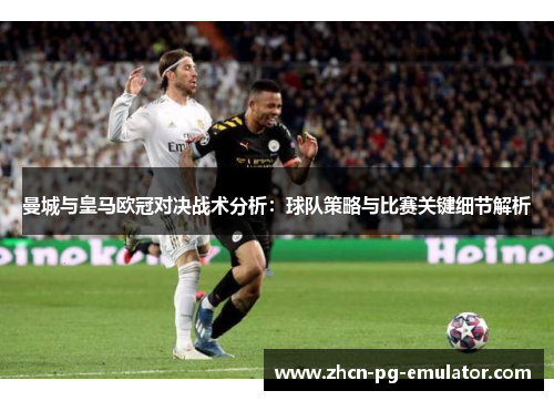 曼城与皇马欧冠对决战术分析：球队策略与比赛关键细节解析
