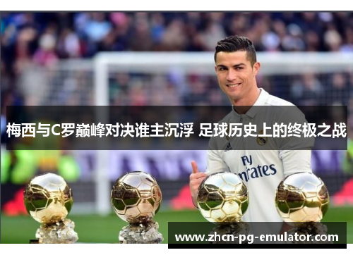 梅西与C罗巅峰对决谁主沉浮 足球历史上的终极之战