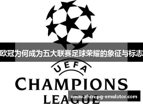 欧冠为何成为五大联赛足球荣耀的象征与标志