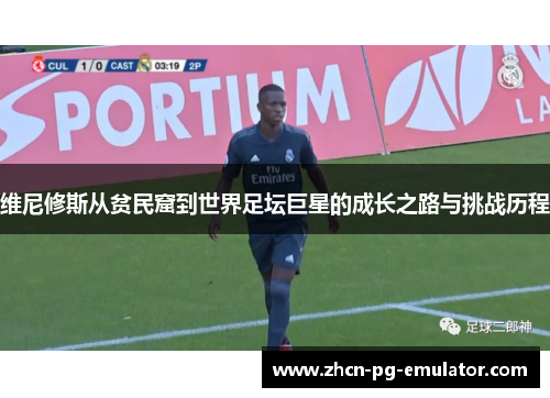 维尼修斯从贫民窟到世界足坛巨星的成长之路与挑战历程