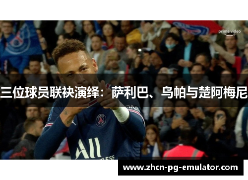 三位球员联袂演绎：萨利巴、乌帕与楚阿梅尼