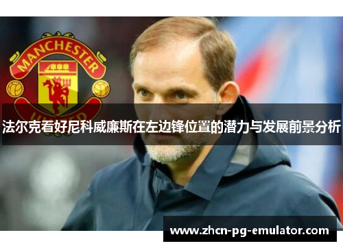 法尔克看好尼科威廉斯在左边锋位置的潜力与发展前景分析