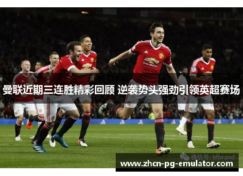 曼联近期三连胜精彩回顾 逆袭势头强劲引领英超赛场