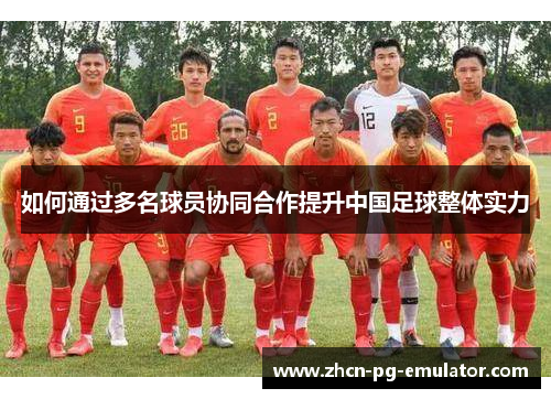 如何通过多名球员协同合作提升中国足球整体实力