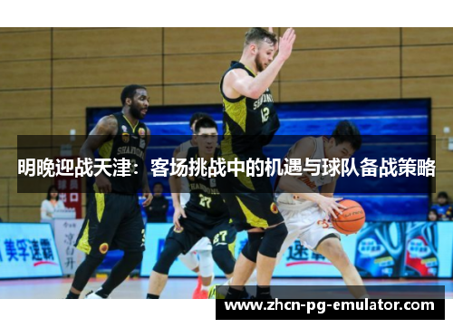 明晚迎战天津：客场挑战中的机遇与球队备战策略