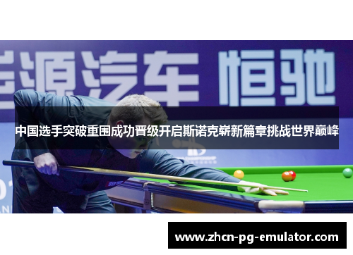 中国选手突破重围成功晋级开启斯诺克崭新篇章挑战世界巅峰