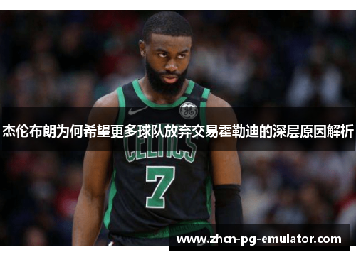 杰伦布朗为何希望更多球队放弃交易霍勒迪的深层原因解析
