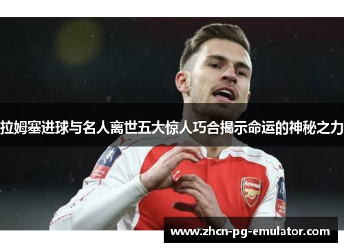 拉姆塞进球与名人离世五大惊人巧合揭示命运的神秘之力