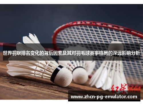 世界羽联排名变化的背后因素及其对羽毛球赛事格局的深远影响分析