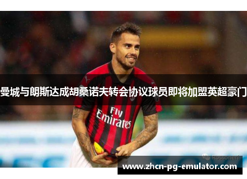 曼城与朗斯达成胡桑诺夫转会协议球员即将加盟英超豪门