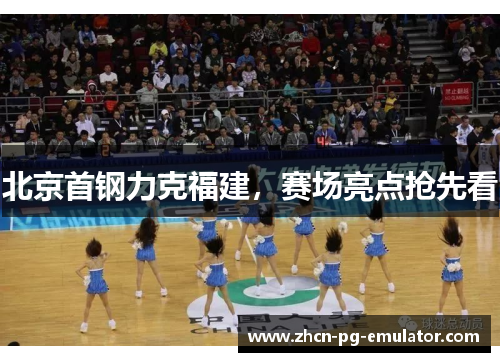 北京首钢力克福建，赛场亮点抢先看