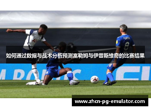 如何通过数据与战术分析预测富勒姆与伊普斯维奇的比赛结果