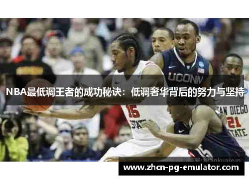 NBA最低调王者的成功秘诀：低调奢华背后的努力与坚持