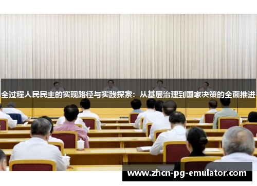 全过程人民民主的实现路径与实践探索：从基层治理到国家决策的全面推进
