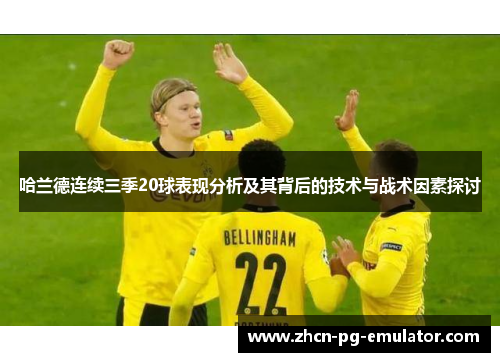 哈兰德连续三季20球表现分析及其背后的技术与战术因素探讨