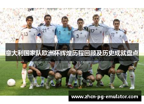 意大利国家队欧洲杯辉煌历程回顾及历史成就盘点