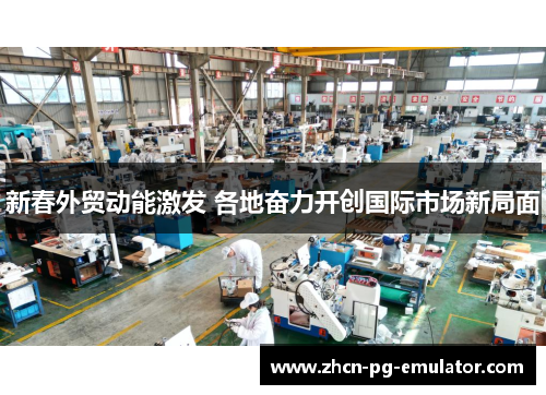 新春外贸动能激发 各地奋力开创国际市场新局面