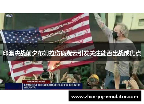 印澳决战前夕布姆拉伤病疑云引发关注能否出战成焦点