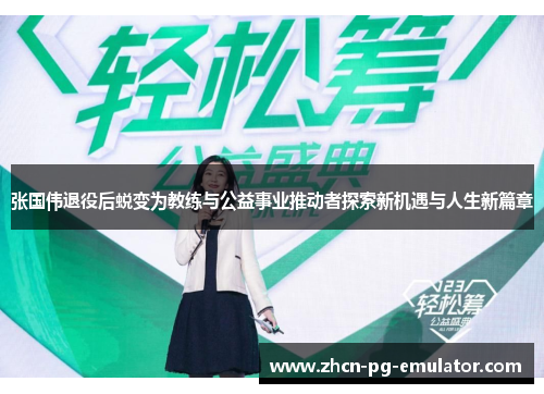 张国伟退役后蜕变为教练与公益事业推动者探索新机遇与人生新篇章