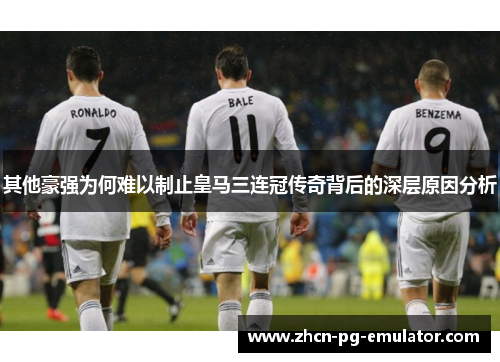 其他豪强为何难以制止皇马三连冠传奇背后的深层原因分析