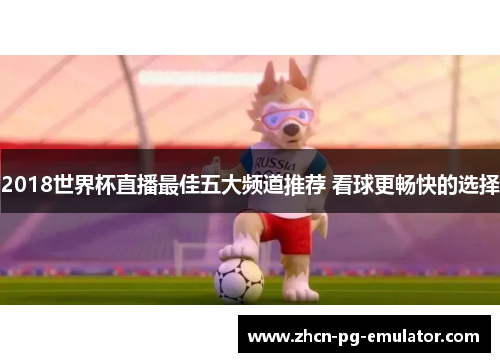 2018世界杯直播最佳五大频道推荐 看球更畅快的选择