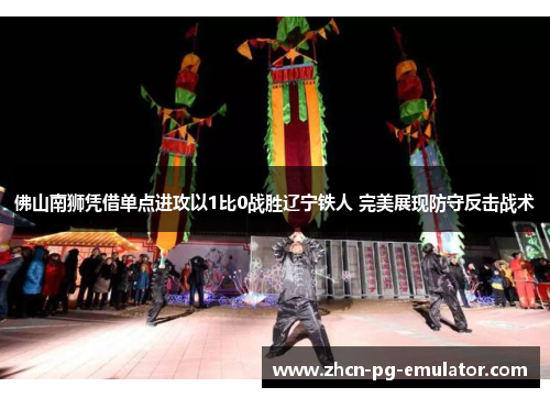 佛山南狮凭借单点进攻以1比0战胜辽宁铁人 完美展现防守反击战术