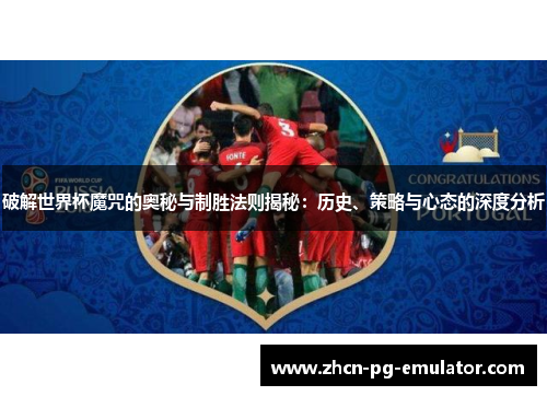 破解世界杯魔咒的奥秘与制胜法则揭秘：历史、策略与心态的深度分析