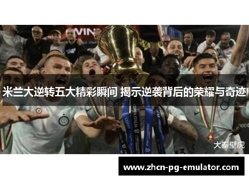 米兰大逆转五大精彩瞬间 揭示逆袭背后的荣耀与奇迹