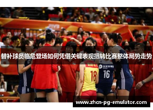 替补球员临危登场如何凭借关键表现扭转比赛整体局势走势