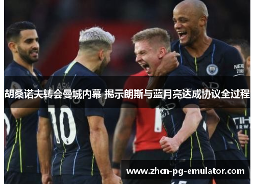 胡桑诺夫转会曼城内幕 揭示朗斯与蓝月亮达成协议全过程