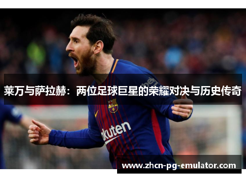 莱万与萨拉赫：两位足球巨星的荣耀对决与历史传奇