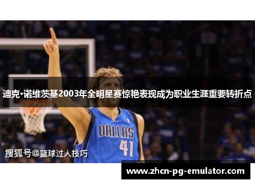 迪克·诺维茨基2003年全明星赛惊艳表现成为职业生涯重要转折点