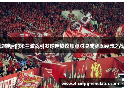 逆转后的米兰激战引发球迷热议焦点对决成赛季经典之战