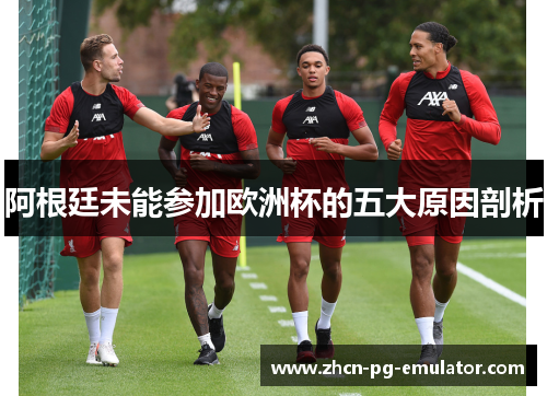 阿根廷未能参加欧洲杯的五大原因剖析