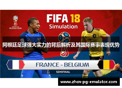 阿根廷足球强大实力的背后解析及其国际赛事表现优势