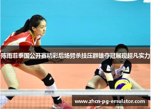 陈雨菲泰国公开赛精彩后场劈杀技压群雄夺冠展现超凡实力