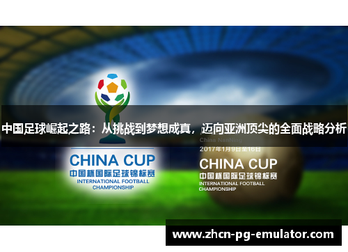 中国足球崛起之路：从挑战到梦想成真，迈向亚洲顶尖的全面战略分析