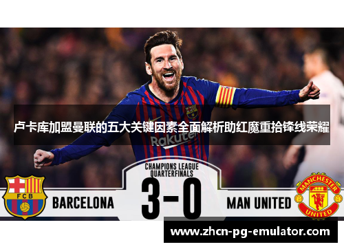 卢卡库加盟曼联的五大关键因素全面解析助红魔重拾锋线荣耀 卢卡库加盟曼联的五大关键因素全面解析助红魔重拾锋线荣耀