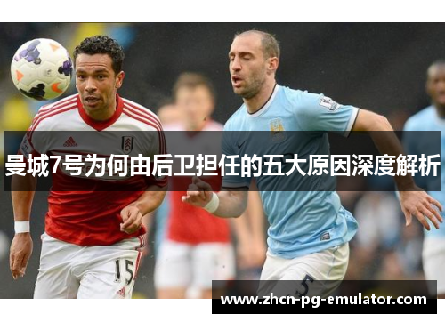 曼城7号为何由后卫担任的五大原因深度解析 曼城7号为何由后卫担任的五大原因深度解析