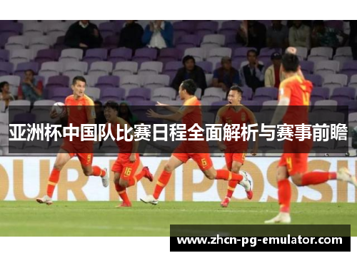 亚洲杯中国队比赛日程全面解析与赛事前瞻 亚洲杯中国队比赛日程全面解析与赛事前瞻