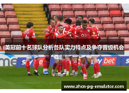 英冠前十名球队分析各队实力特点及争夺晋级机会 英冠前十名球队分析各队实力特点及争夺晋级机会