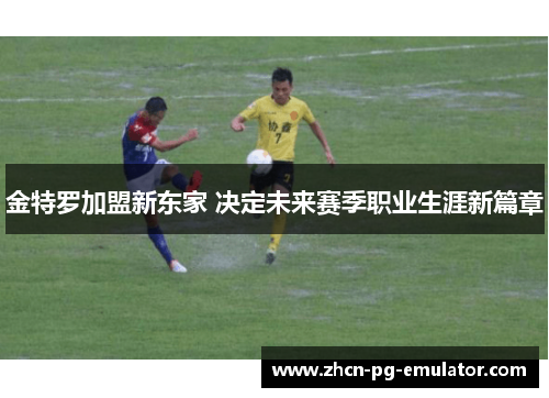 金特罗加盟新东家 决定未来赛季职业生涯新篇章