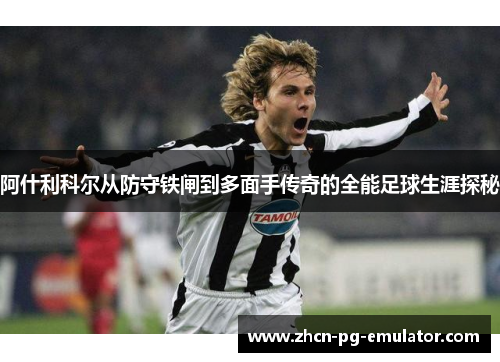 阿什利科尔从防守铁闸到多面手传奇的全能足球生涯探秘