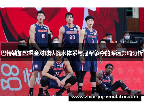 巴特勒加盟掘金对球队战术体系与冠军争夺的深远影响分析 巴特勒加盟掘金对球队战术体系与冠军争夺的深远影响分析