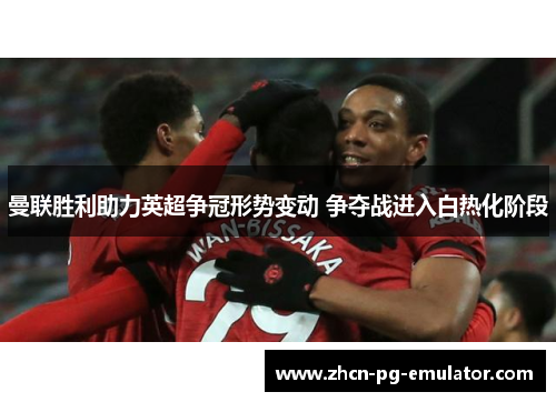 曼联胜利助力英超争冠形势变动 争夺战进入白热化阶段