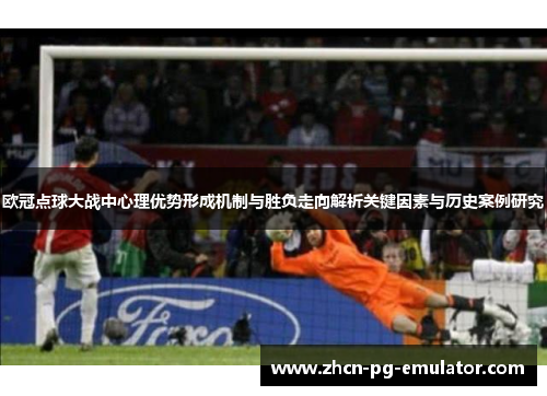 欧冠点球大战中心理优势形成机制与胜负走向解析关键因素与历史案例研究 欧冠点球大战中心理优势形成机制与胜负走向解析关键因素与历史案例研究