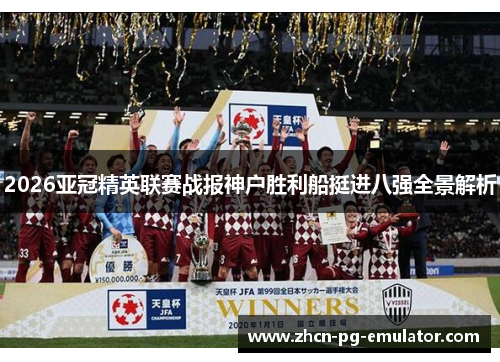 2026亚冠精英联赛战报神户胜利船挺进八强全景解析